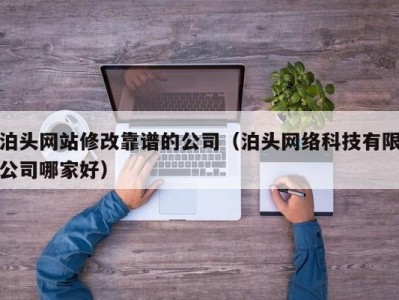 泊头网站修改靠谱的公司（泊头网络科技有限公司哪家好）