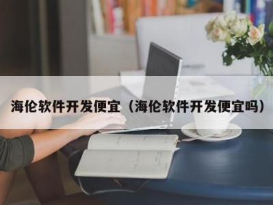 海伦软件开发便宜（海伦软件开发便宜吗）
