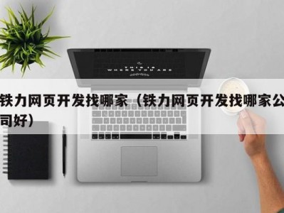 铁力网页开发找哪家（铁力网页开发找哪家公司好）