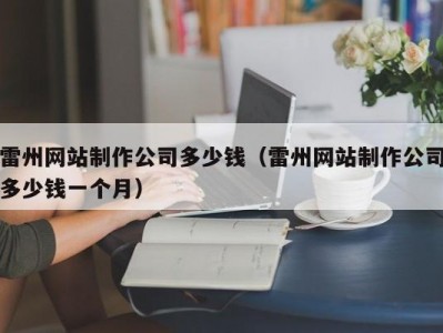 雷州网站制作公司多少钱（雷州网站制作公司多少钱一个月）