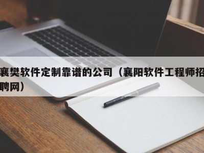 襄樊软件定制靠谱的公司（襄阳软件工程师招聘网）