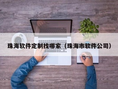 珠海软件定制找哪家（珠海市软件公司）