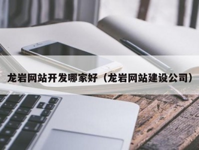 龙岩网站开发哪家好（龙岩网站建设公司）