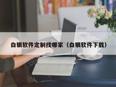 白银软件定制找哪家（白银软件下载）