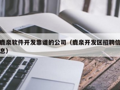鹿泉软件开发靠谱的公司（鹿泉开发区招聘信息）