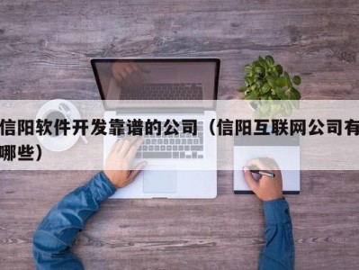 信阳软件开发靠谱的公司（信阳互联网公司有哪些）