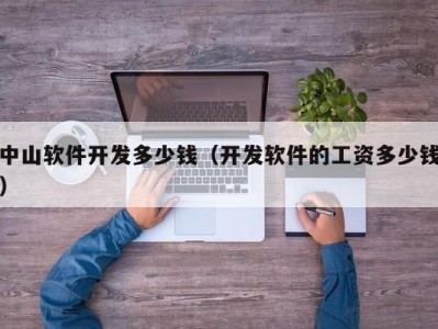 中山软件开发多少钱（开发软件的工资多少钱）