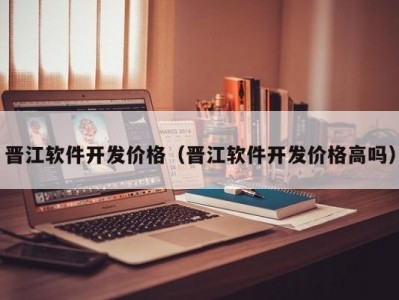晋江软件开发价格（晋江软件开发价格高吗）