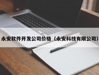 永安软件开发公司价格（永安科技有限公司）