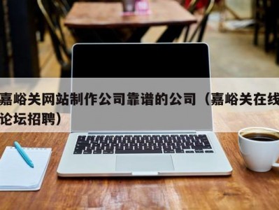 嘉峪关网站制作公司靠谱的公司（嘉峪关在线论坛招聘）