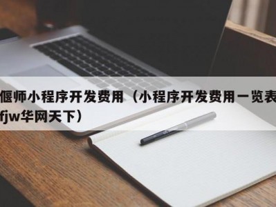 偃师小程序开发费用（小程序开发费用一览表fjw华网天下）