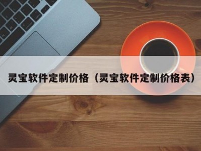灵宝软件定制价格（灵宝软件定制价格表）