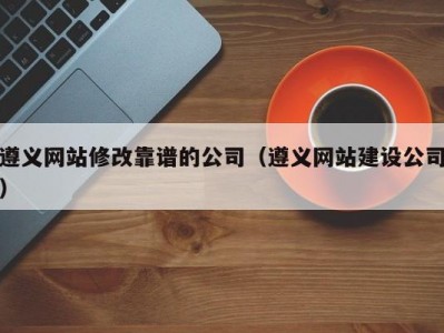 遵义网站修改靠谱的公司（遵义网站建设公司）