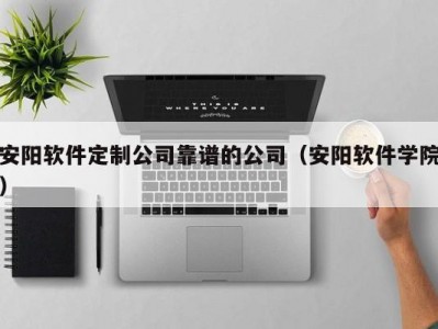 安阳软件定制公司靠谱的公司（安阳软件学院）