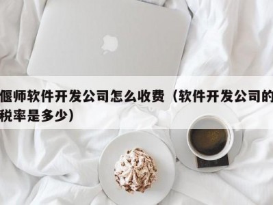 偃师软件开发公司怎么收费（软件开发公司的税率是多少）