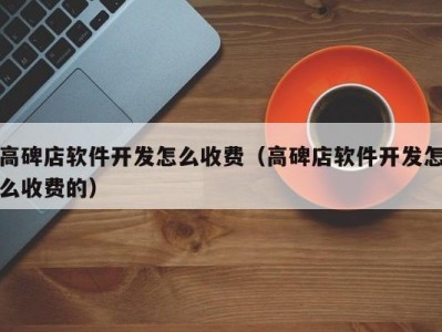 高碑店软件开发怎么收费（高碑店软件开发怎么收费的）