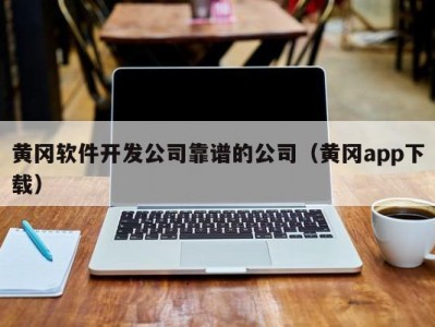 黄冈软件开发公司靠谱的公司（黄冈app下载）