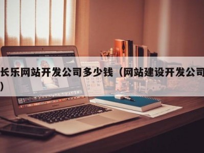 长乐网站开发公司多少钱（网站建设开发公司）