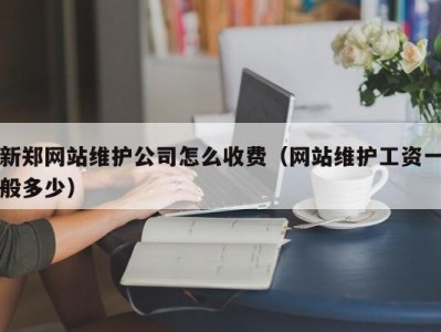新郑网站维护公司怎么收费（网站维护工资一般多少）