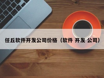 任丘软件开发公司价格（软件 开发 公司）
