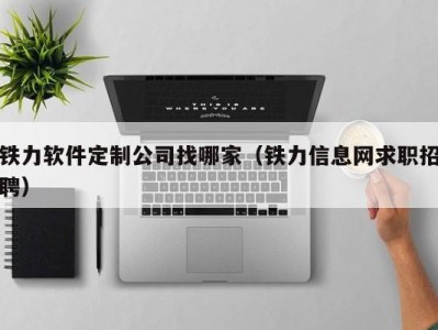 铁力软件定制公司找哪家（铁力信息网求职招聘）