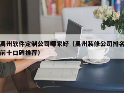 禹州软件定制公司哪家好（禹州装修公司排名前十口碑推荐）