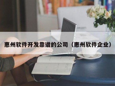 惠州软件开发靠谱的公司（惠州软件企业）