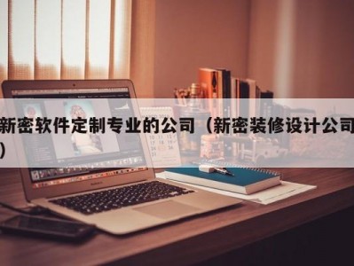 新密软件定制专业的公司（新密装修设计公司）