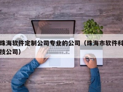 珠海软件定制公司专业的公司（珠海市软件科技公司）