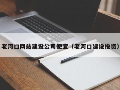 老河口网站建设公司便宜（老河口建设投资）